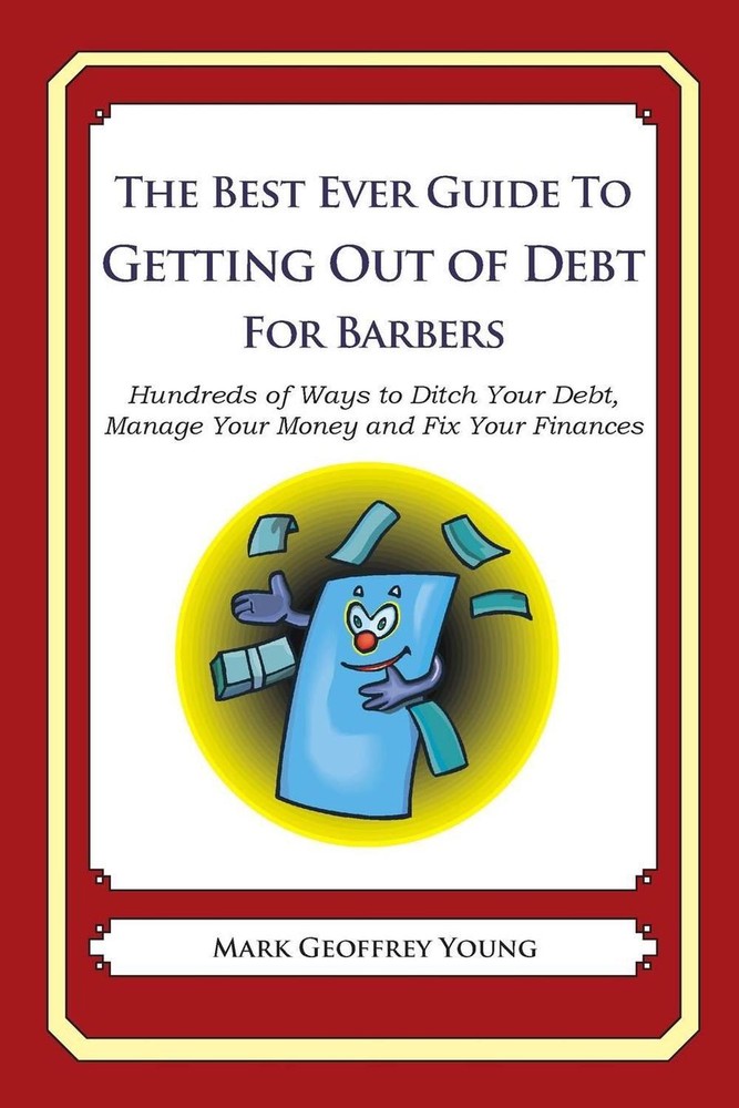 The Best Ever Guide to Getting Out of Debt for Barbers: Hundreds of Ways to Ditc