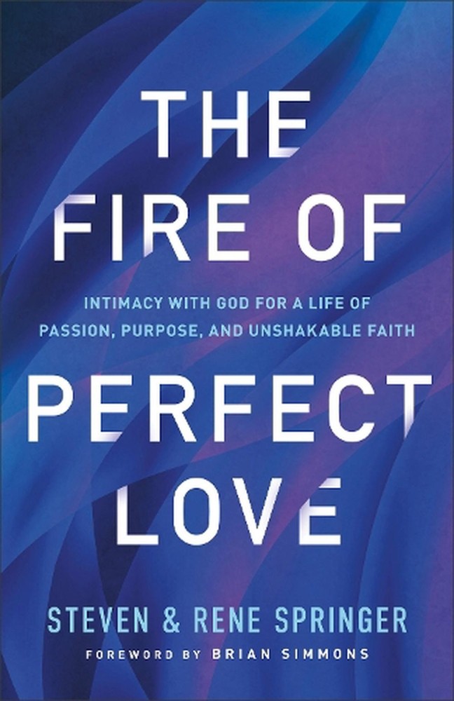 The Fire of Perfect Love Intimacy with God for a Life of Passion, Purpose, and U