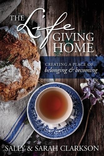 Life-Giving Home, The: Creating a Pl..., Sarah Clarkson