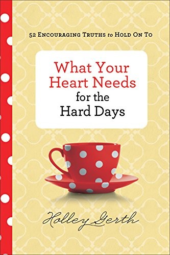 What Your Heart Needs for the Hard Day..., Holley Gerth