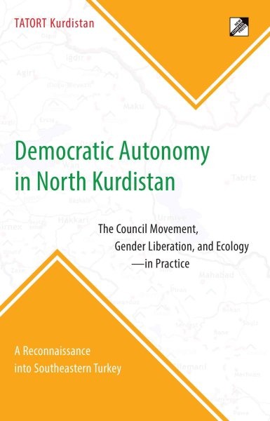 Democratic Autonomy in North Kurdistan : The Council Movement, Gender Liberat...