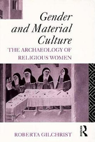 Gender and Material Culture: The Archaeology of Religious Women by Gilchrist