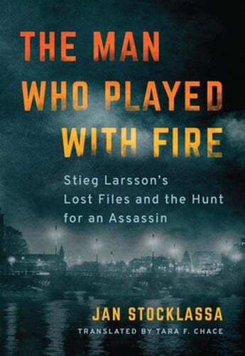 The Man Who Played with Fire: Stieg Larsson's Lost Files and the Hunt for an
