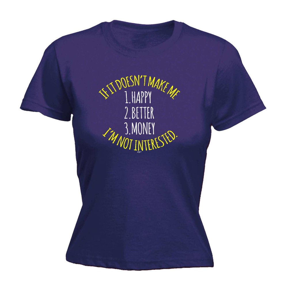 If It Doesnt Make Me Happy Money Better Im Not In - Womens T Shirt Funny T-Shirt