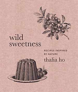 Wild Sweetness Hardcover: Nature-Inspired Recipes by Ho Thalia New Edition