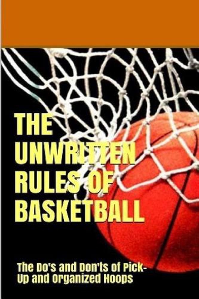The UnWritten Rules of Basketball: The Do's and Don'ts of Pick-Up and Organized