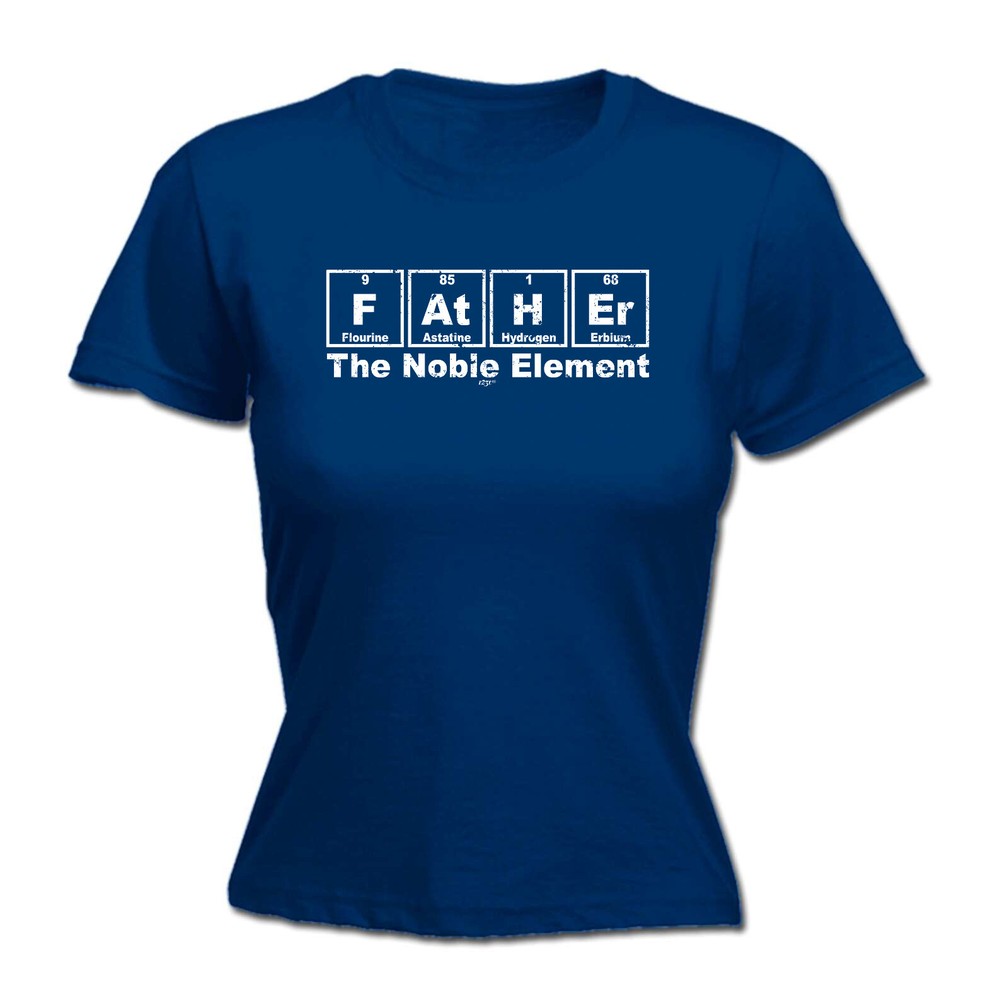 Father The Noble Element - Womens T Shirt Funny T-Shirt Novelty gift tshirt