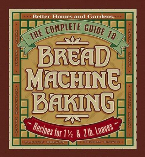 The Complete Guide to Bread Machine Baking: Recipes for 1 1/2- and 2-pound Loave