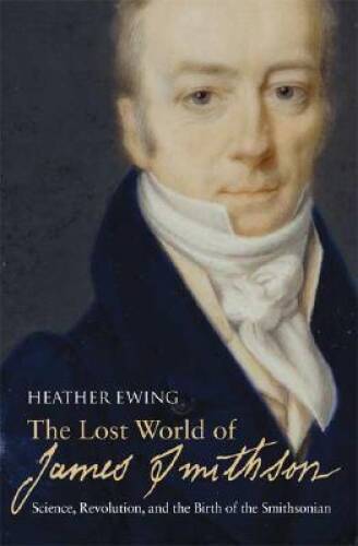 The Lost World of James Smithson: Science, Revolution, and the Birth of t - GOOD
