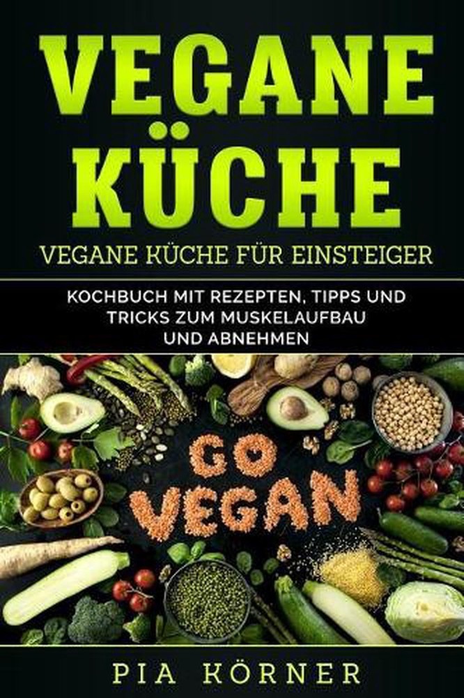 Vegane Kche: Kochbuch mit Rezepten, Tipps und Tricks zum Muskelaufbau und Abnehm
