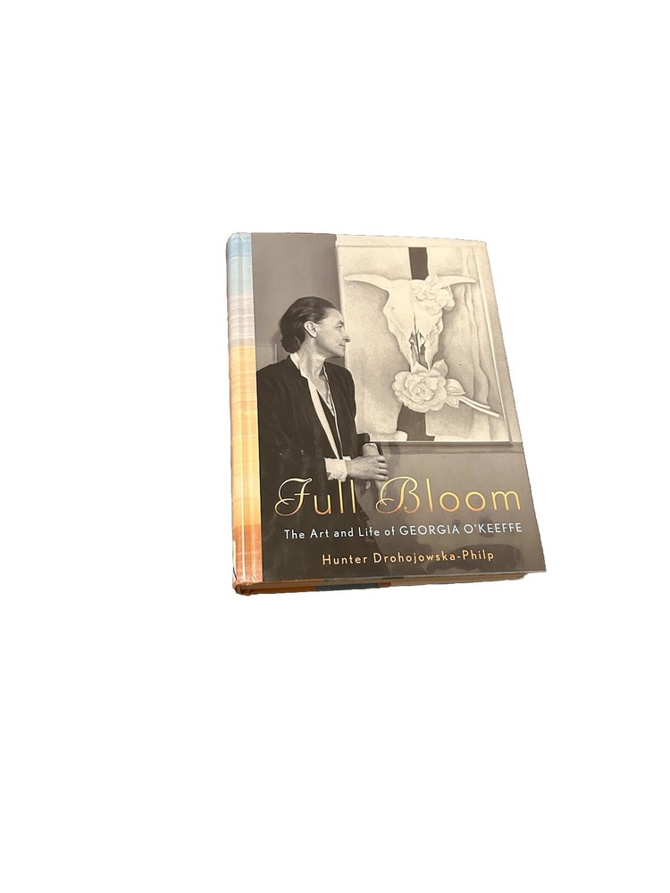 Full Bloom : The Art and Life of Georgia O'Keeffe by Hunter Drohojowska-Philp HC
