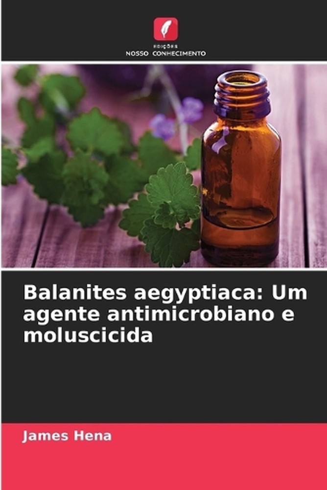 Balanites aegyptiaca: Um agente antimicrobiano e moluscicida by James Hena (Port
