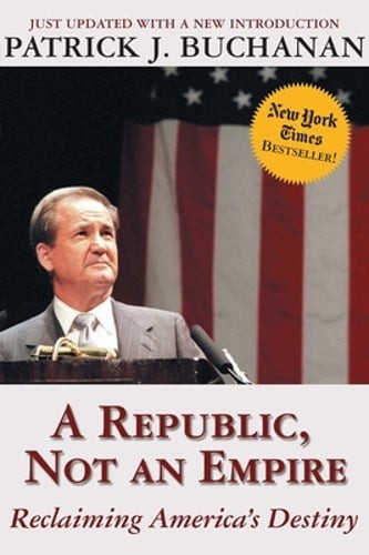 A Republic, Not an Empire: Reclaiming America's Destiny by Patrick J Buchanan