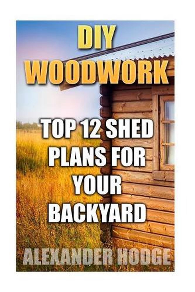DIY Woodwork: Top 12 Shed Plans For Your Backyard by Alexander Hodge (English) P