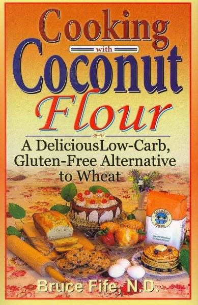 Cooking With Coconut Flour : A Delicious Low-carb, Gluten-free Alternative to...