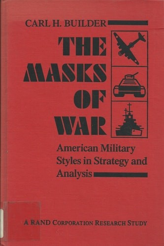 The Masks of War: American Military Styles in Strategy and Analysis: A RAND Corp