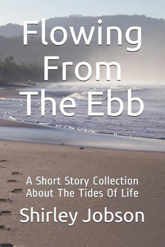 Flowing From The Ebb: A Short Story Collection About The Tides Of Life by Shirle