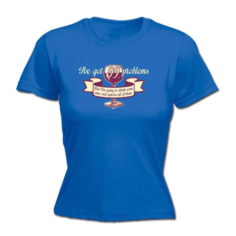 Ive Got 99 Problems But Im Going To Drink Some Wi - Womens T Shirt Funny T-Shirt