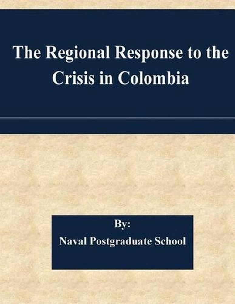 The Regional Response to the Crisis in Colombia by Naval Postgraduate School (En