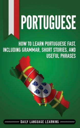 Portuguese : How to Learn Portuguese Fast, Including Grammar, Short Stories, and Useful Phrases by Daily Language Learning (2019, Hardcover)