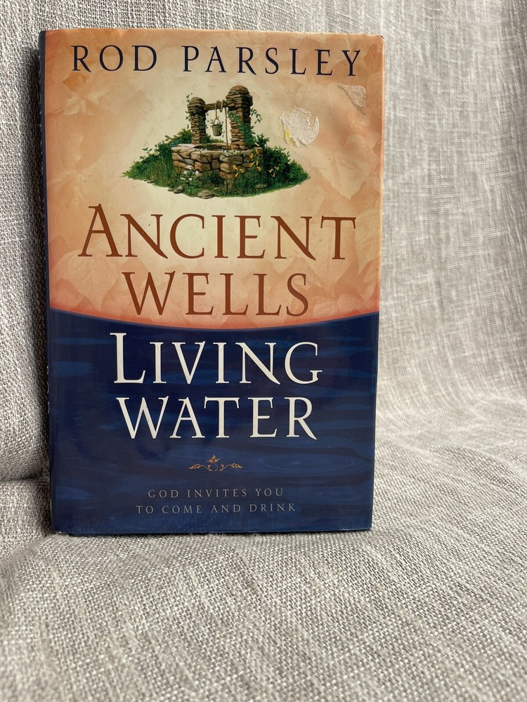Ancient Wells, Living Water: God Invites You to Come and Drink by Parsley, Rod,