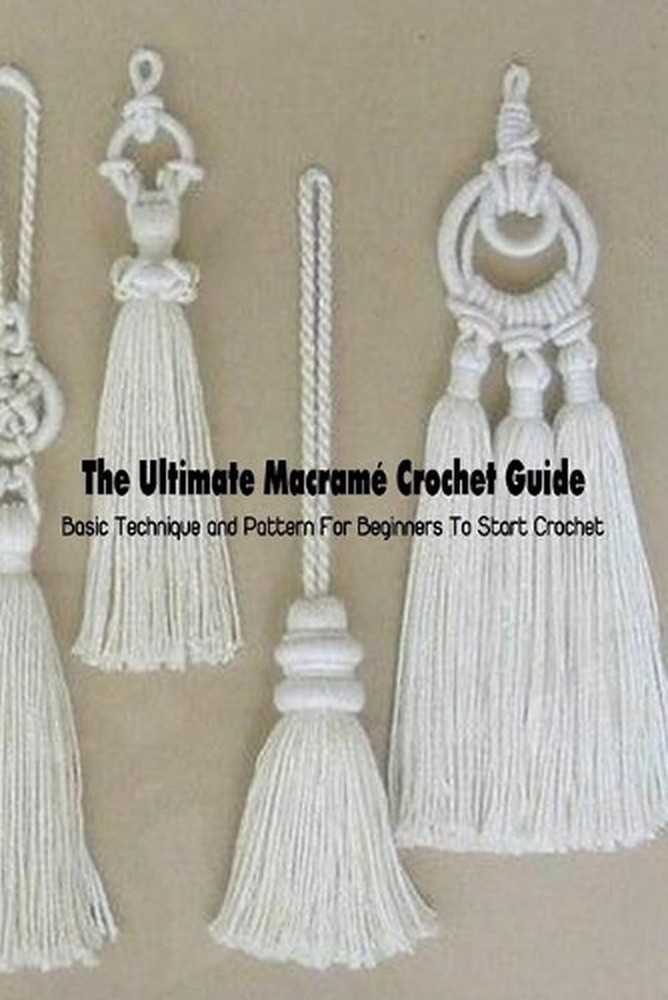 The Ultimate Macram Crochet Guide: Basic Technique and Pattern For Beginners To