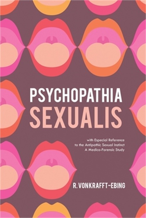 Psychopathia Sexualis: With Especial Reference to the Antipathic Sexual Instinct