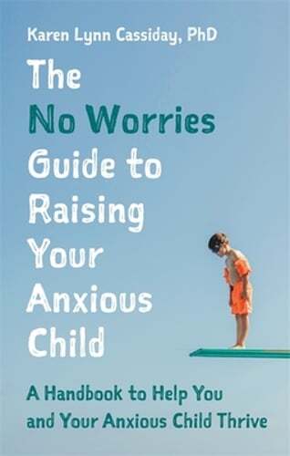 The No Worries Guide to Raising Your Anxious Child: A Handbook to Help You and