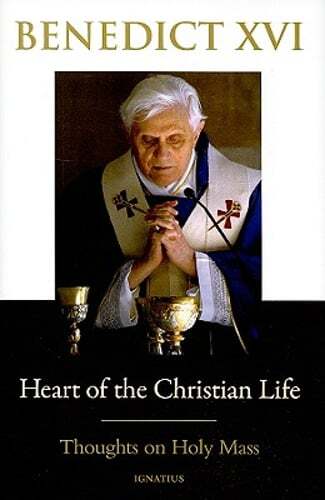 Heart of the Christian Life: Thoughts on the Holy Mass by Pope Benedict XVI