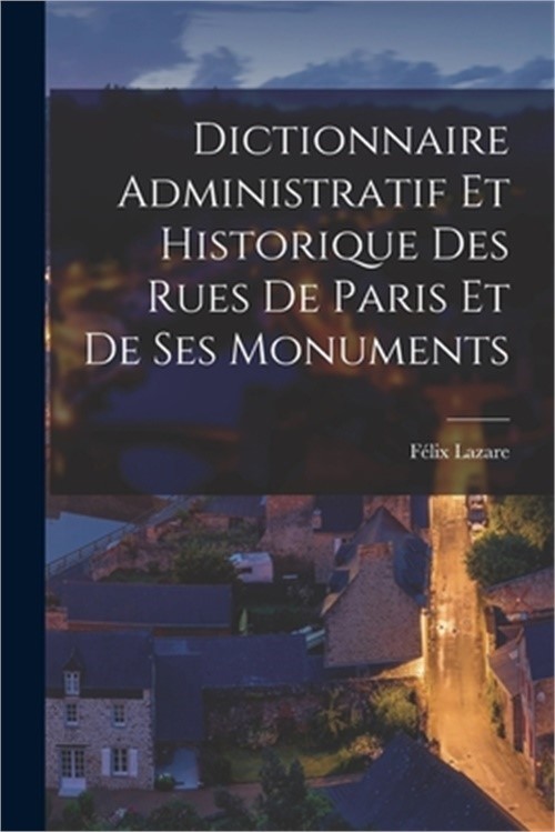 Dictionnaire Administratif Et Historique Des Rues De Paris Et De Ses Monuments (