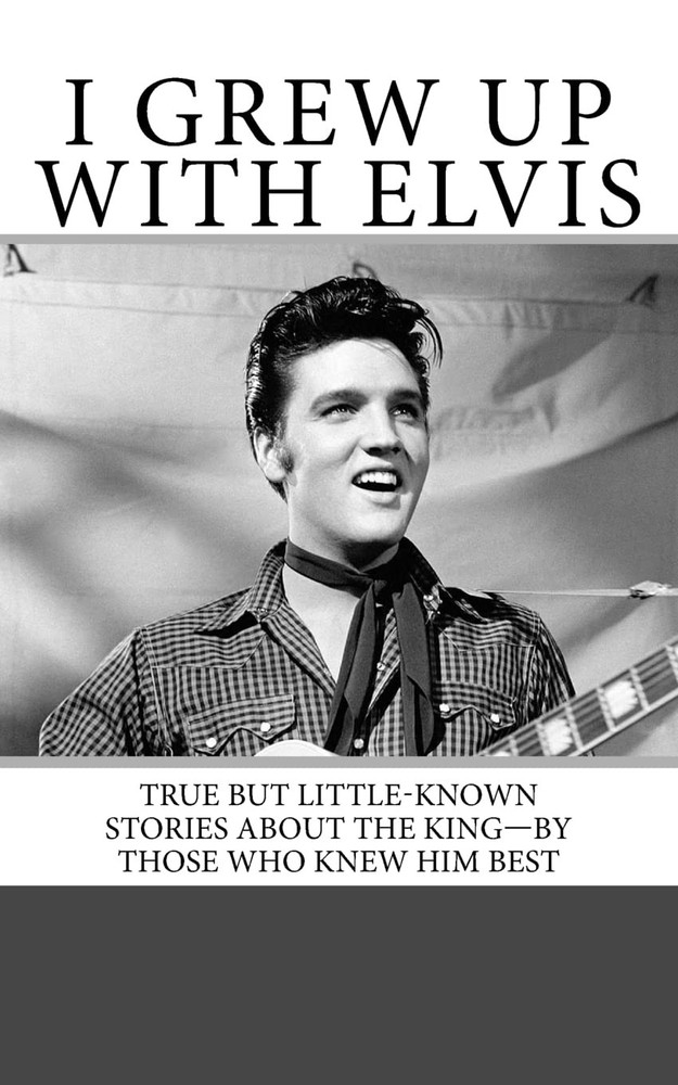 I Grew Up with Elvis: True but Little-Known Stories About the King—By Those Who