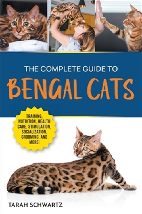 The Complete Guide to Bengal Cats: Training, Nutrition, Health Care, Mental Stim