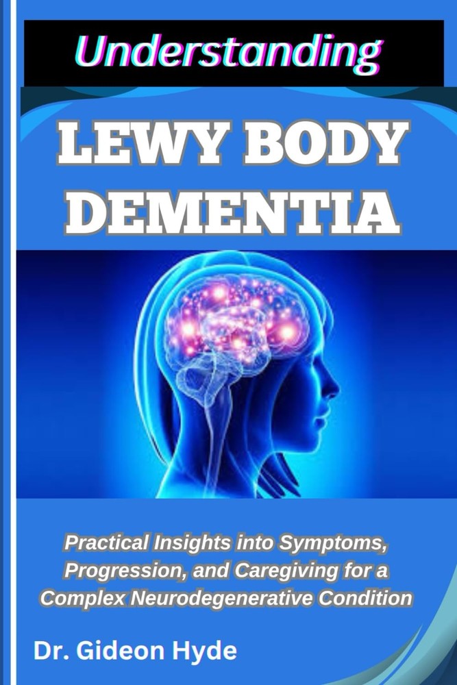 UNDERSTANDING LEWY BODY DEMENTIA: Practical Insights into Symptoms,...