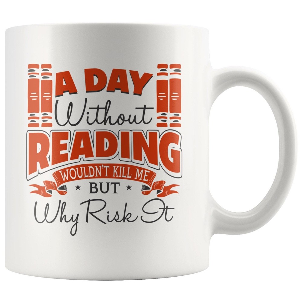 Reading Book Mug A Day With Out Reading Wouldn't Kill Me But Why Risk It Mug
