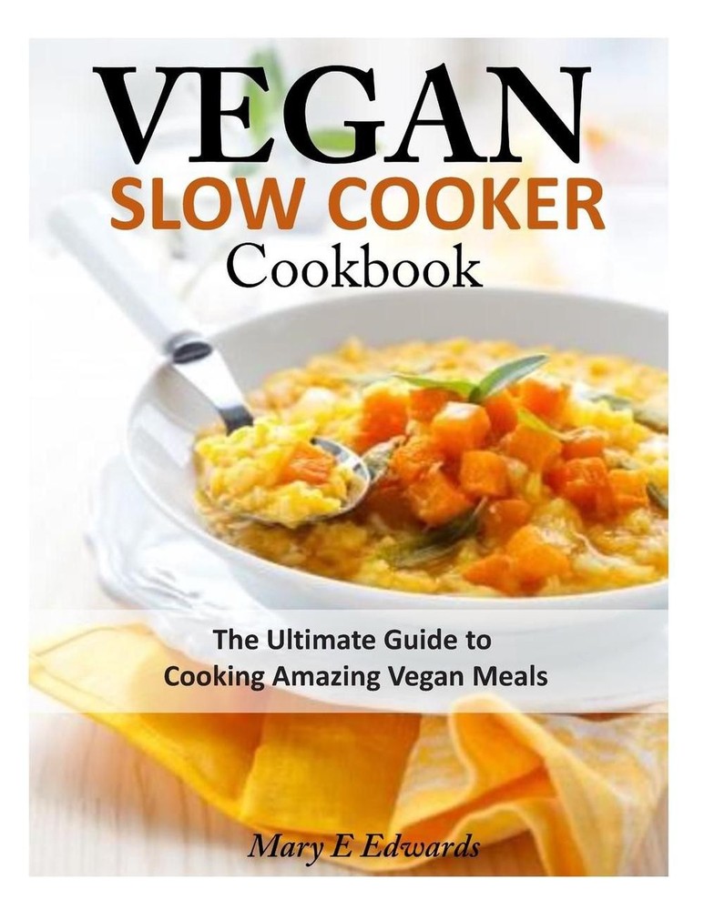 Vegan Slow Cooker Cookbook: The Ultimate Guide to Cooking Amazing Vegan Meals by