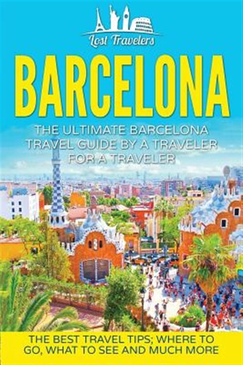 Barcelona : The Ultimate Barcelona Travel Guide by a Traveler for a Traveler;...