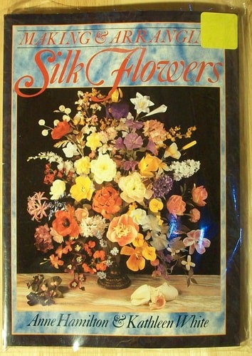 Making and Arranging Silk Flowers by Hamilton, Anne,White, Kathleen, Acceptable