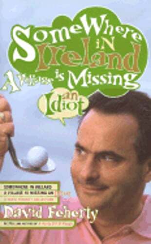Somewhere in Ireland, a Village Is Missing an Idiot by David Feherty: Used