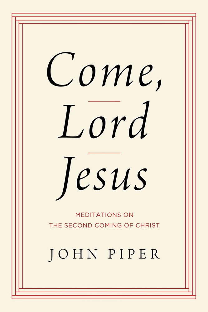 Come, Lord Jesus: Meditations on the Second Coming of Christ by Piper