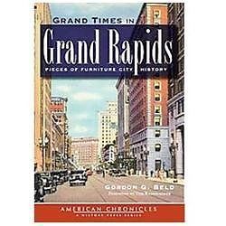Grand Times in Grand Rapids : Pieces of Furniture City History by Gordon G. ...