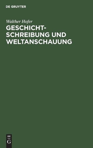 Walther Hofer Geschichtschreibung Und Weltanschauung (Hardback)
