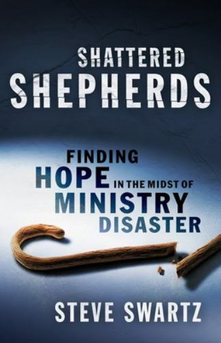 Shattered Shepherds: Finding Hope in the Midst of Ministry Disaster by Swartz...