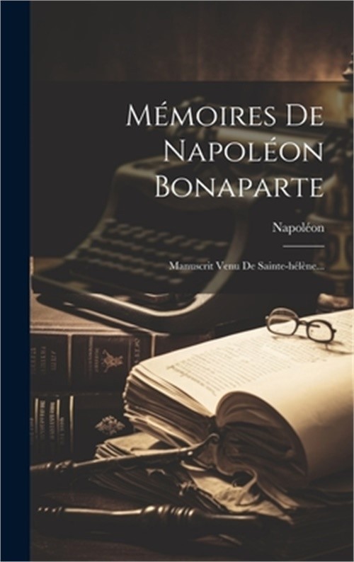 M�moires De Napol�on Bonaparte: Manuscrit Venu De Sainte-h�l�ne... (Hardback or