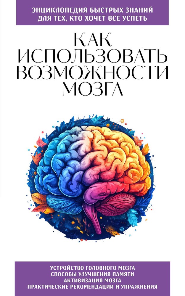 Как использовать возможности мозга. Для тех, кто хочет все успеть (новое оформле