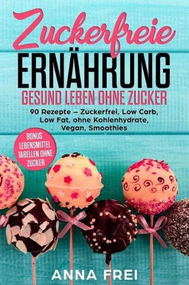 Zuckerfreie Ernhrung Gesund leben ohne Zucker: 90 Rezepte - Zuckerfrei, Low Carb