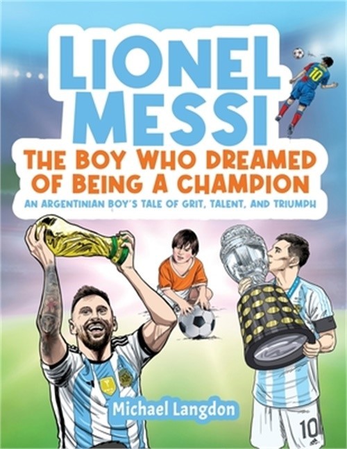 Lionel Messi - The Boy Who Dreamed of Being a Champion: An Argentinean Boy's Tal