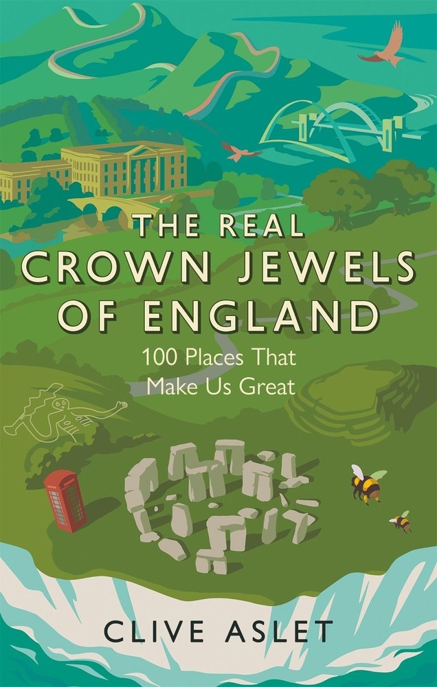 The Real Crown Jewels of England: 100 Places That Make Us Great by Clive Aslet P