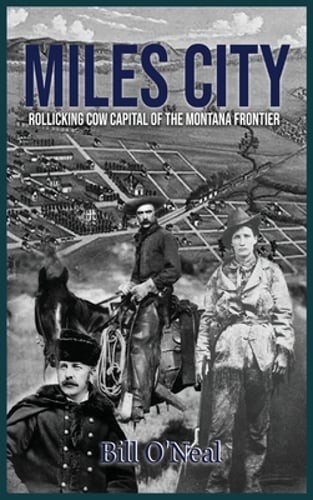 Miles City: Rollicking Cow Capital of the Montana Frontier by Bill O'Neal: New