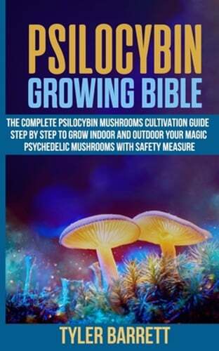 Psilocybin Growing Bible: The Complete Psilocybin Mushroom Cultivation Guide