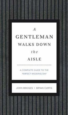 A Gentleman Walks Down the Aisle: A Complete Guide to the Perfect Wedding Dayby Bridges, John; Curtis, Bryan | HC | Good